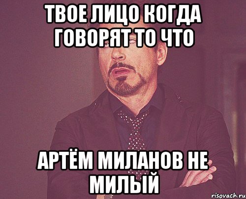 твое лицо когда говорят то что артём миланов не милый, Мем твое выражение лица