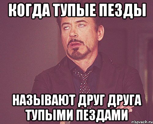 когда тупые пезды называют друг друга тупыми пездами, Мем твое выражение лица