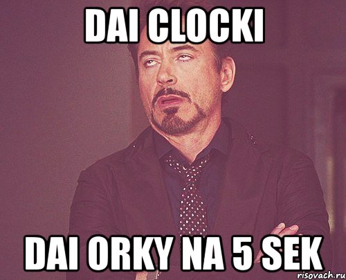 dai clocki dai orky na 5 sek, Мем твое выражение лица