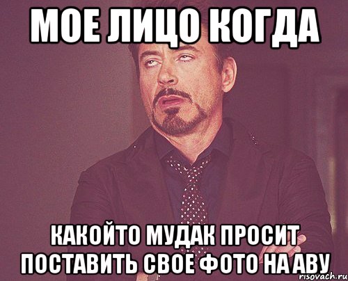 мое лицо когда какойто мудак просит поставить свое фото на аву, Мем твое выражение лица