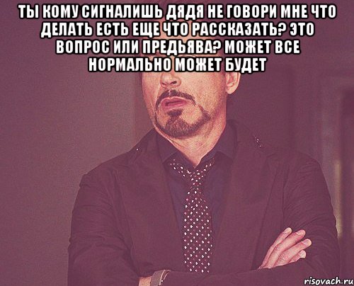 ты кому сигналишь дядя не говори мне что делать есть еще что рассказать? это вопрос или предьява? может все нормально может будет , Мем твое выражение лица