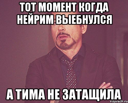 тот момент когда нейрим выебнулся а тима не затащила, Мем твое выражение лица