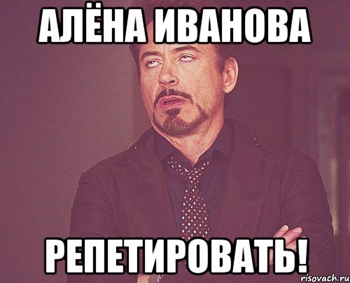 алёна иванова репетировать!, Мем твое выражение лица