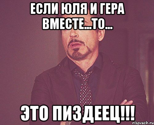 если юля и гера вместе...то... это пиздеец!!!, Мем твое выражение лица