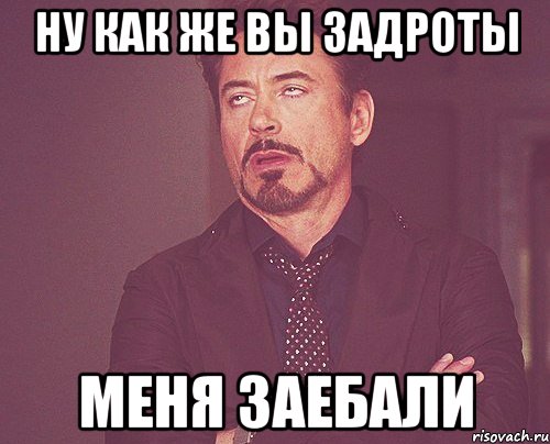 ну как же вы задроты меня заебали, Мем твое выражение лица