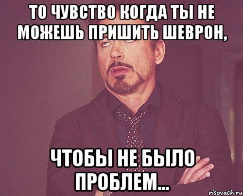 то чувство когда ты не можешь пришить шеврон, чтобы не было проблем..., Мем твое выражение лица