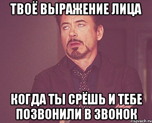 твоё выражение лица когда ты срёшь и тебе позвонили в звонок, Мем твое выражение лица