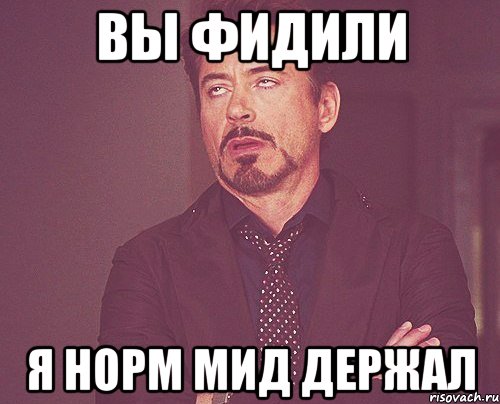 вы фидили я норм мид держал, Мем твое выражение лица