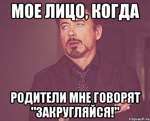мое лицо, когда родители мне говорят "закругляйся!", Мем твое выражение лица
