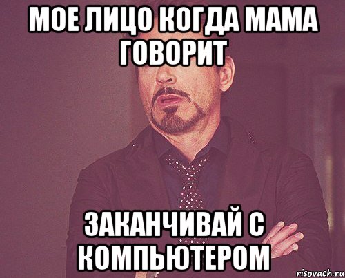 мое лицо когда мама говорит заканчивай с компьютером, Мем твое выражение лица