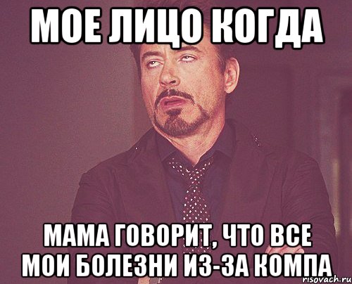 мое лицо когда мама говорит, что все мои болезни из-за компа, Мем твое выражение лица