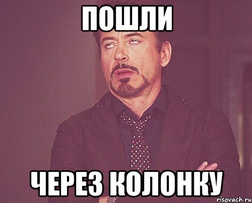 пошли через колонку, Мем твое выражение лица