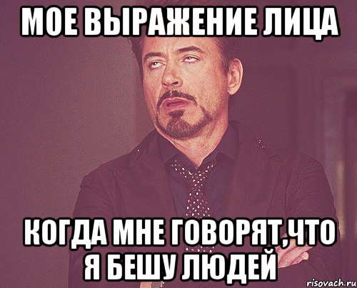 мое выражение лица когда мне говорят,что я бешу людей, Мем твое выражение лица