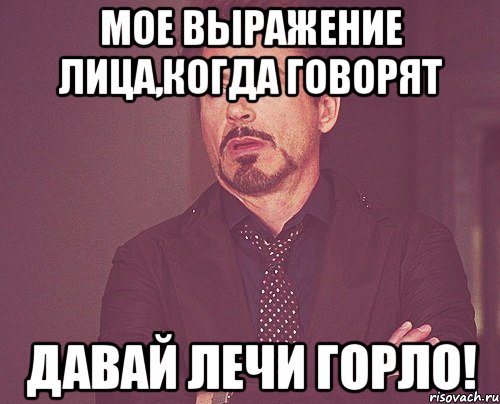 мое выражение лица,когда говорят давай лечи горло!, Мем твое выражение лица