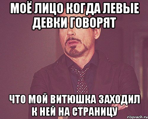 моё лицо когда левые девки говорят что мой витюшка заходил к ней на страницу, Мем твое выражение лица