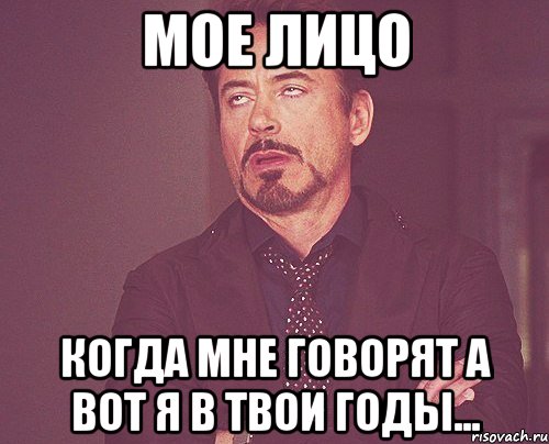 мое лицо когда мне говорят а вот я в твои годы..., Мем твое выражение лица