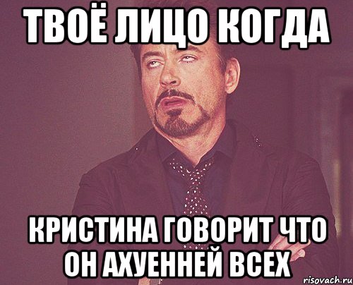 твоё лицо когда кристина говорит что он ахуенней всех, Мем твое выражение лица