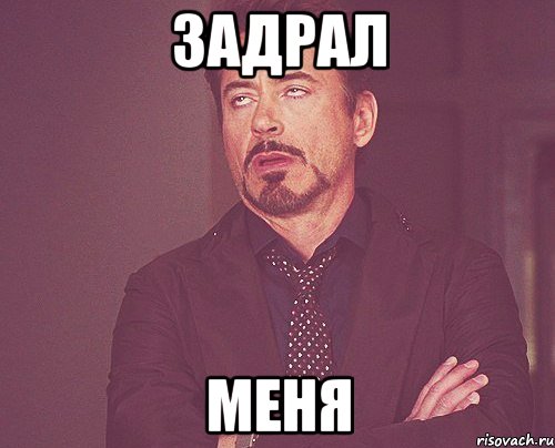 задрал меня, Мем твое выражение лица