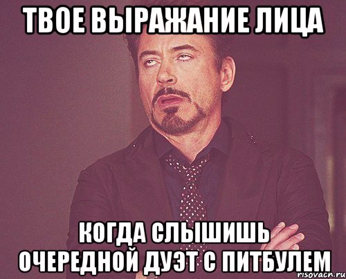 твое выражание лица когда слышишь очередной дуэт с питбулем, Мем твое выражение лица