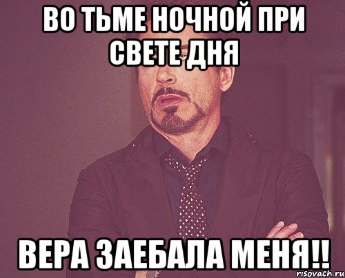 во тьме ночной при свете дня вера заебала меня!!, Мем твое выражение лица