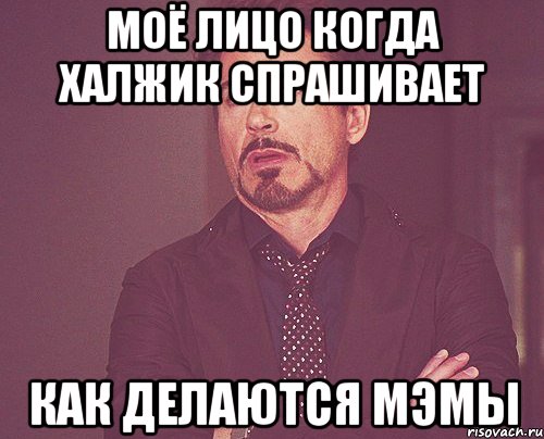 моё лицо когда халжик спрашивает как делаются мэмы, Мем твое выражение лица