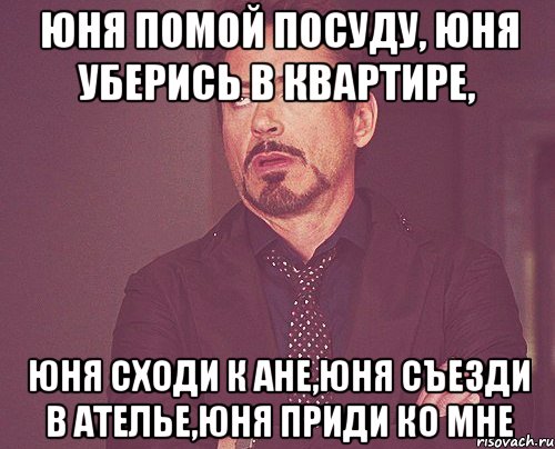 юня помой посуду, юня уберись в квартире, юня сходи к ане,юня съезди в ателье,юня приди ко мне, Мем твое выражение лица