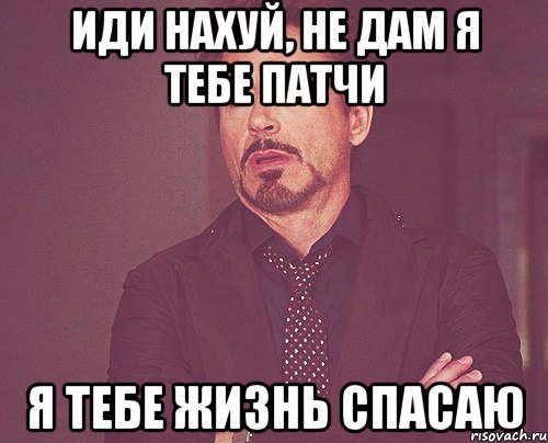 иди нахуй, не дам я тебе патчи я тебе жизнь спасаю, Мем твое выражение лица