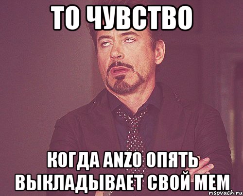 то чувство когда anzo опять выкладывает свой мем, Мем твое выражение лица