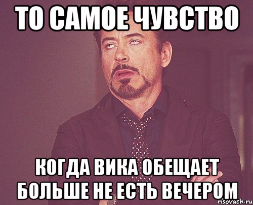 то самое чувство когда вика обещает больше не есть вечером, Мем твое выражение лица