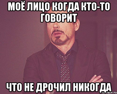 моё лицо когда кто-то говорит что не дрочил никогда, Мем твое выражение лица