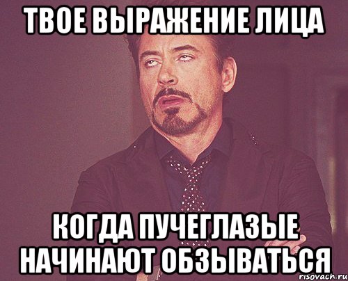 твое выражение лица когда пучеглазые начинают обзываться, Мем твое выражение лица