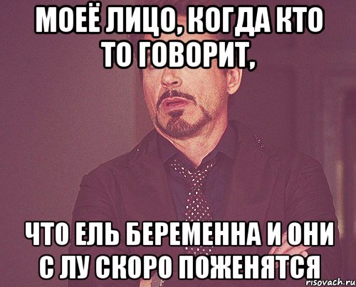 моеё лицо, когда кто то говорит, что ель беременна и они с лу скоро поженятся, Мем твое выражение лица