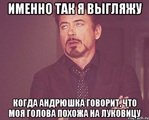 именно так я выгляжу когда андрюшка говорит, что моя голова похожа на луковицу, Мем твое выражение лица