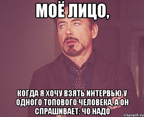 моё лицо, когда я хочу взять интервью у одного топового человека, а он спрашивает: чо надо, Мем твое выражение лица