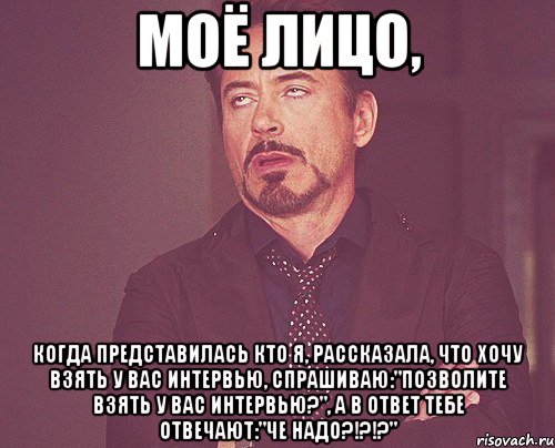 моё лицо, когда представилась кто я, рассказала, что хочу взять у вас интервью, спрашиваю:"позволите взять у вас интервью?", а в ответ тебе отвечают:"че надо?!?!?", Мем твое выражение лица