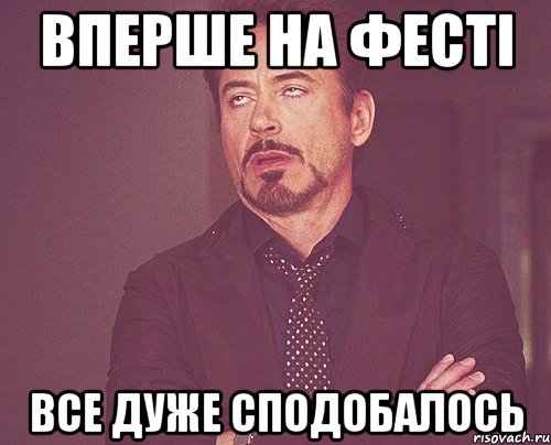 вперше на фесті все дуже сподобалось, Мем твое выражение лица