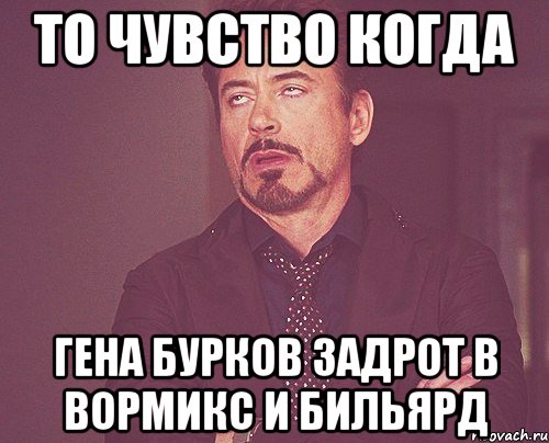 то чувство когда гена бурков задрот в вормикс и бильярд, Мем твое выражение лица