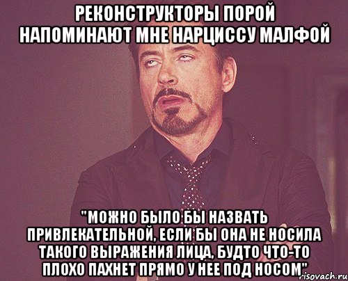 реконструкторы порой напоминают мне нарциссу малфой "можно было бы назвать привлекательной, если бы она не носила такого выражения лица, будто что-то плохо пахнет прямо у нее под носом", Мем твое выражение лица