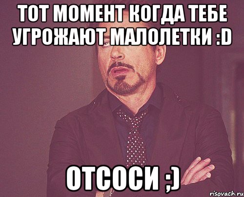 тот момент когда тебе угрожают малолетки :d отсоси ;), Мем твое выражение лица