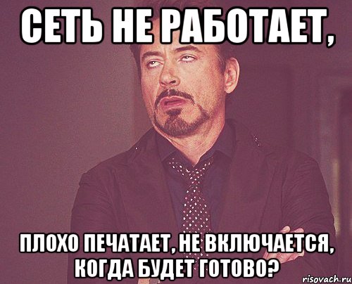 сеть не работает, плохо печатает, не включается, когда будет готово?, Мем твое выражение лица