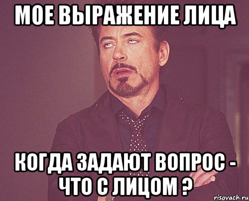 мое выражение лица когда задают вопрос - что с лицом ?, Мем твое выражение лица