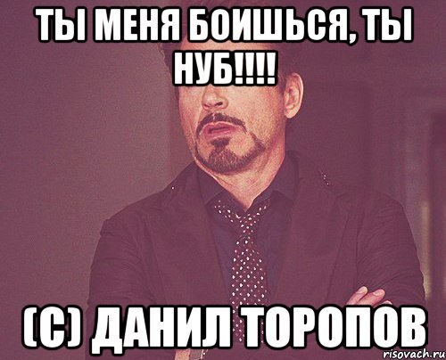 ты меня боишься, ты нуб!!! (c) данил торопов, Мем твое выражение лица