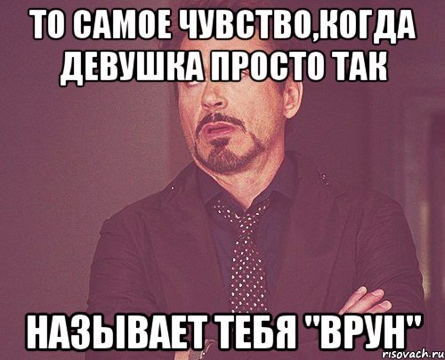 то самое чувство,когда девушка просто так называет тебя "врун", Мем твое выражение лица