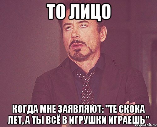 то лицо когда мне заявляют: "те скока лет, а ты всё в игрушки играешь", Мем твое выражение лица