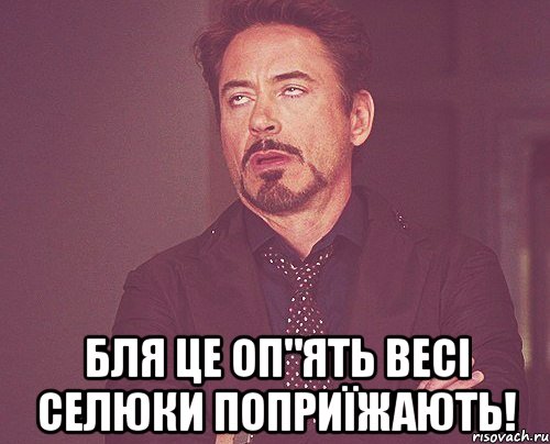  бля це оп"ять весі селюки поприїжають!, Мем твое выражение лица