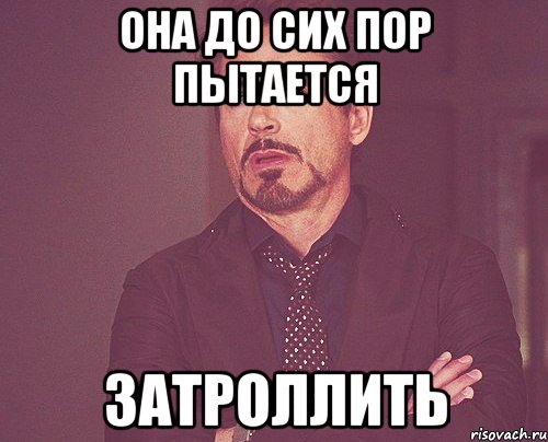 она до сих пор пытается затроллить, Мем твое выражение лица