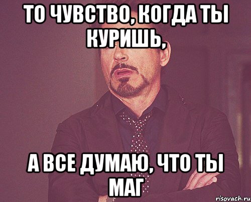 то чувство, когда ты куришь, а все думаю, что ты маг, Мем твое выражение лица