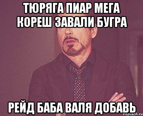 тюряга пиар мега кореш завали бугра рейд баба валя добавь, Мем твое выражение лица