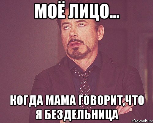 моё лицо... когда мама говорит,что я бездельница, Мем твое выражение лица