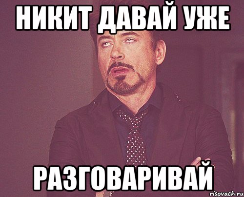 никит давай уже разговаривай, Мем твое выражение лица